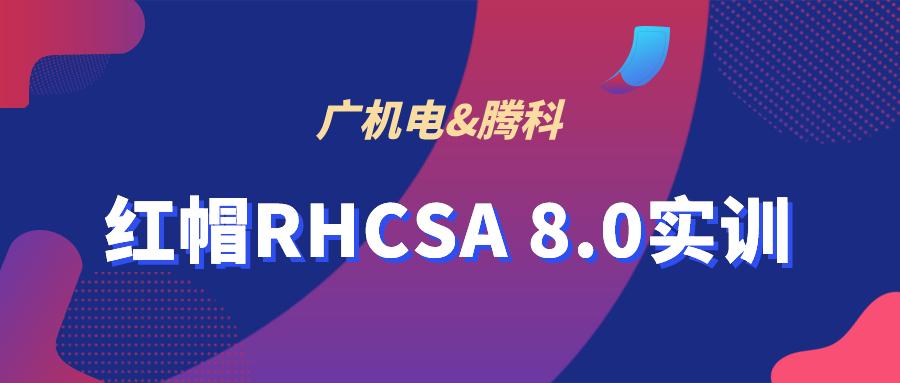 开班啦|广机电红帽RHCSA 8.0系统管理认证实训