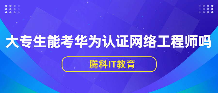 大专生能考华为认证网络工程师吗