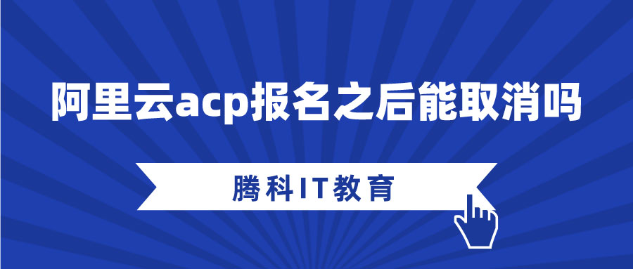 阿里云acp报名之后能取消吗