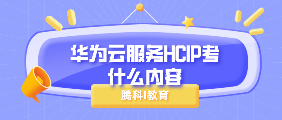 华为云服务HCIP考什么内容