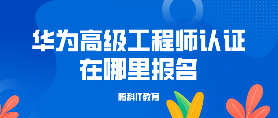 华为高级工程师认证在哪里报名