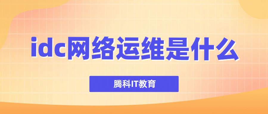 idc网络运维是什么？需要做哪些工作