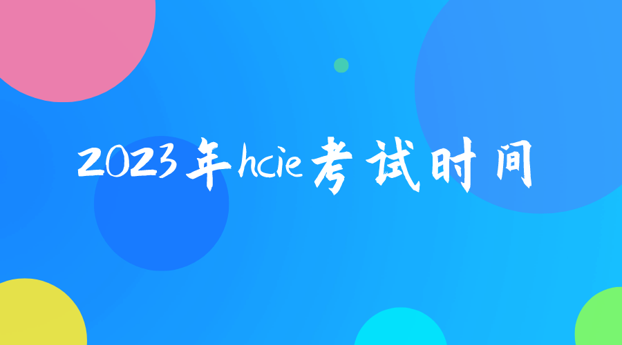 hcie考试时间2023