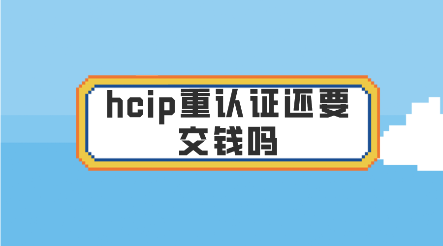 hcip重认证还要交钱吗