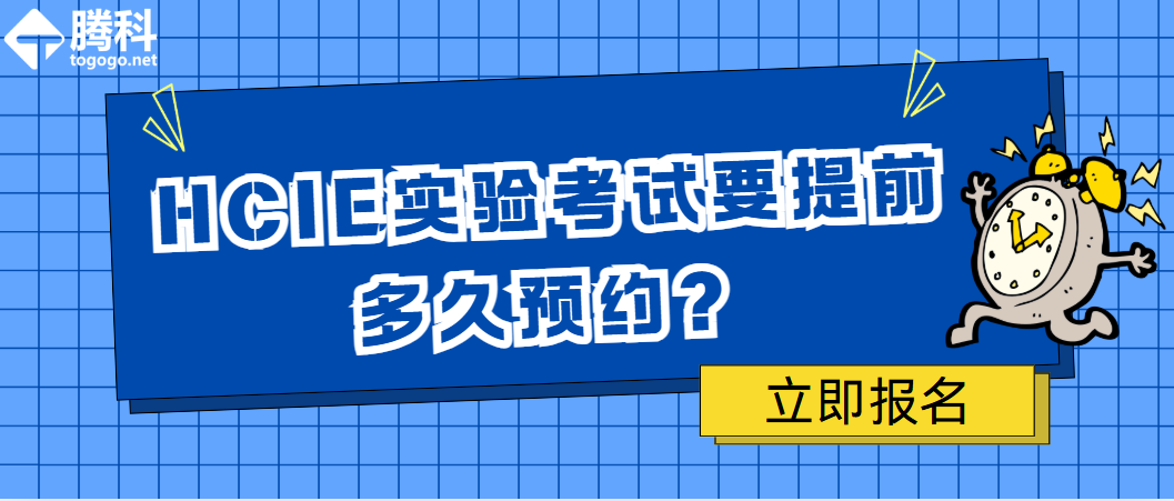 HCIE实验考试要提前多久预约？