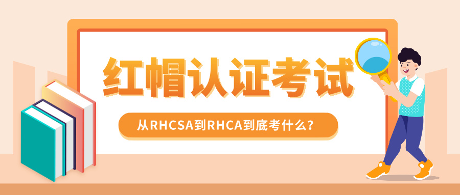 红帽认证考试:从RHCSA到RHCA到底考什么? 红帽认证考试:从RHCSA到RHCA到底考什么?