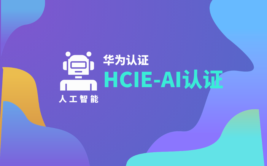 HCIE AI认证值不值得考？适合哪些人？一文讲透华为AI专家认证含金量