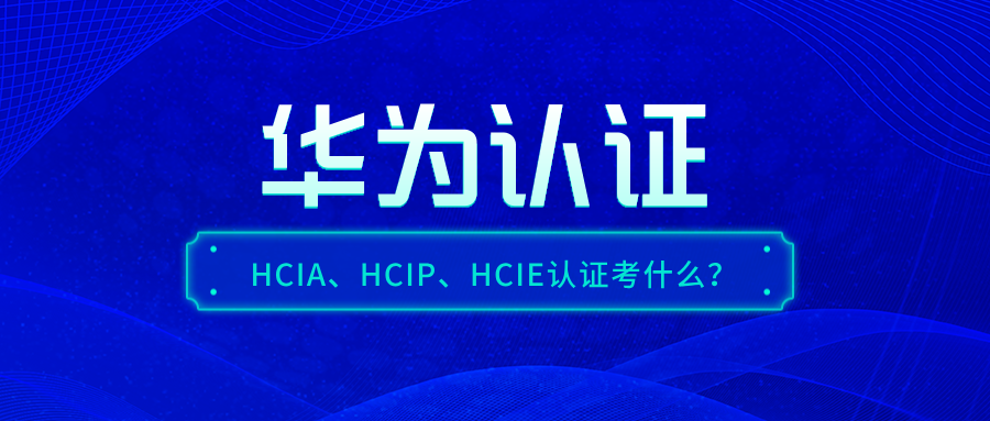 华为认证HCIA/HCIP/HCIE备考攻略：考试内容+学习路线全解析