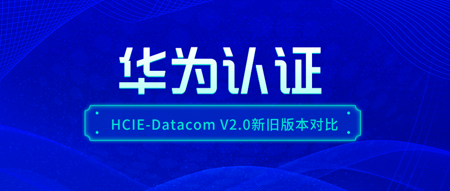 HCIE-Datacom V2.0定档6.30！新旧对比+备考攻略一文全解