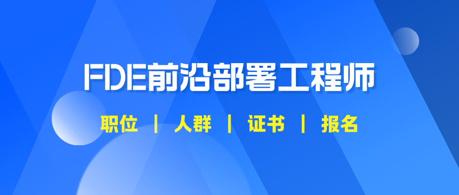 FDE前沿部署工程师是什么？岗位介绍+适合人群+证书报名